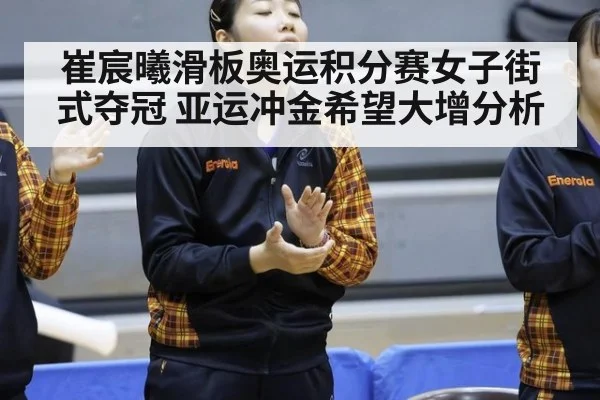 崔宸曦滑板奥运积分赛女子街式夺冠 亚运冲金希望大增分析