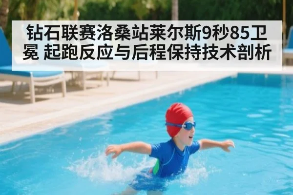 钻石联赛洛桑站莱尔斯9秒85卫冕 起跑反应与后程保持技术剖析